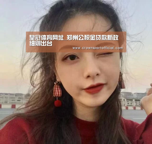 皇冠体育网址_郑州公积金贷款新政细则出台(图1)