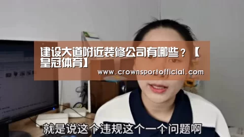 建设大道附近装修公司有哪些?【皇冠体育】(图1) 皇冠体育网址