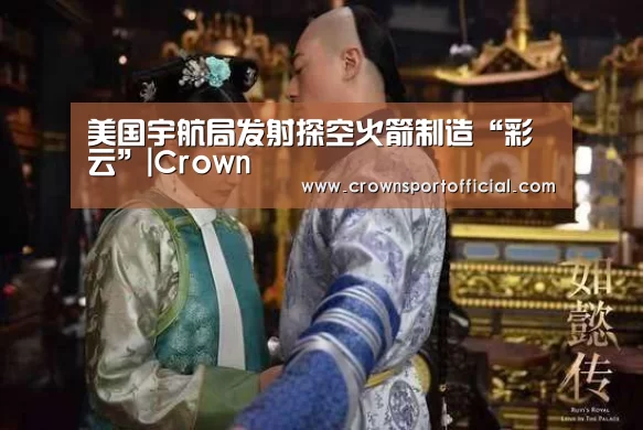 美国宇航局发射探空火箭制造“彩云”|Crown(图2) 皇冠app