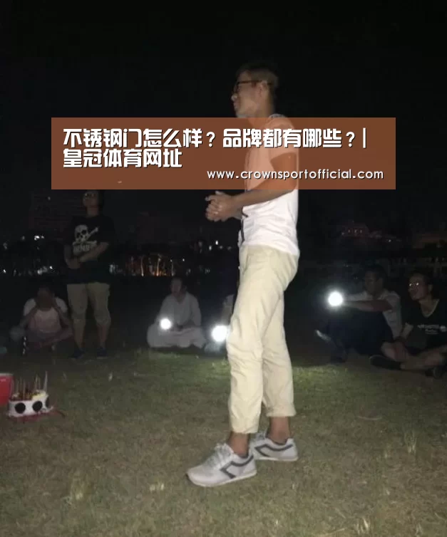 不锈钢门怎么样？品牌都有哪些？|皇冠体育网址(图1)