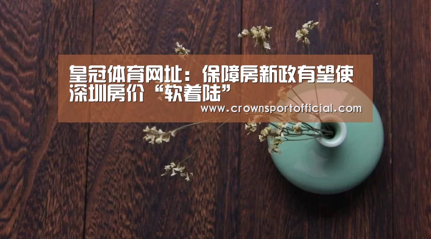 皇冠体育网址:保障房新政有望使深圳房价“软着陆”(图1) 皇冠体育网址:保障房新政有望使深圳房价“软着陆”(图1)