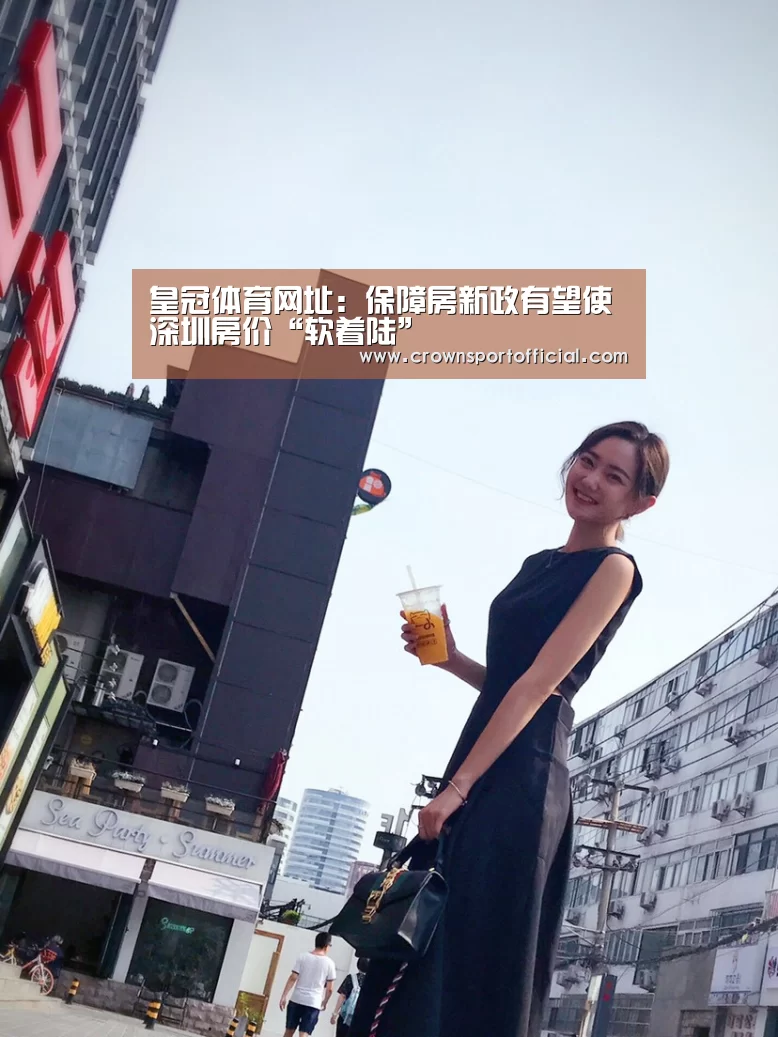 皇冠体育网址:保障房新政有望使深圳房价“软着陆”(图2) 皇冠体育网址