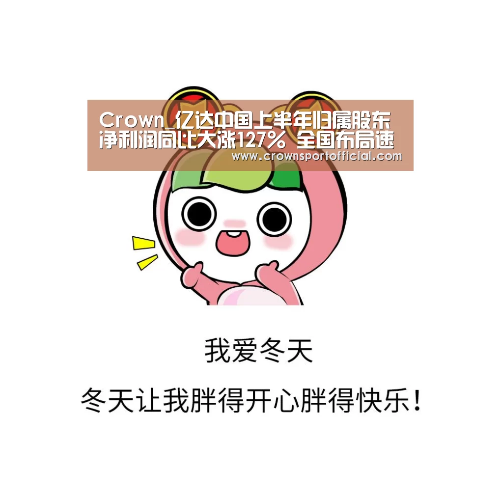 Crown_亿达中国上半年归属股东净利润同比大涨127% 全国布局速度加快(图3) 皇冠体育网址