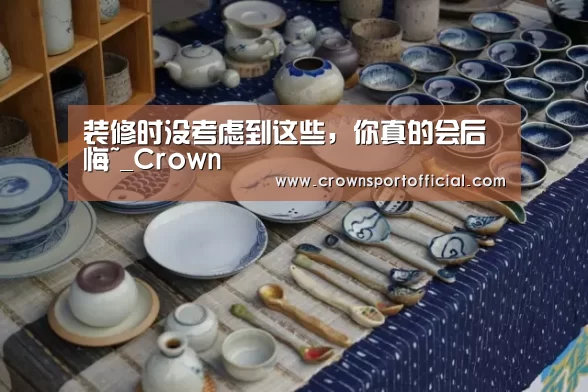装修时没考虑到这些,你真的会后悔~_Crown(图2) 皇冠app